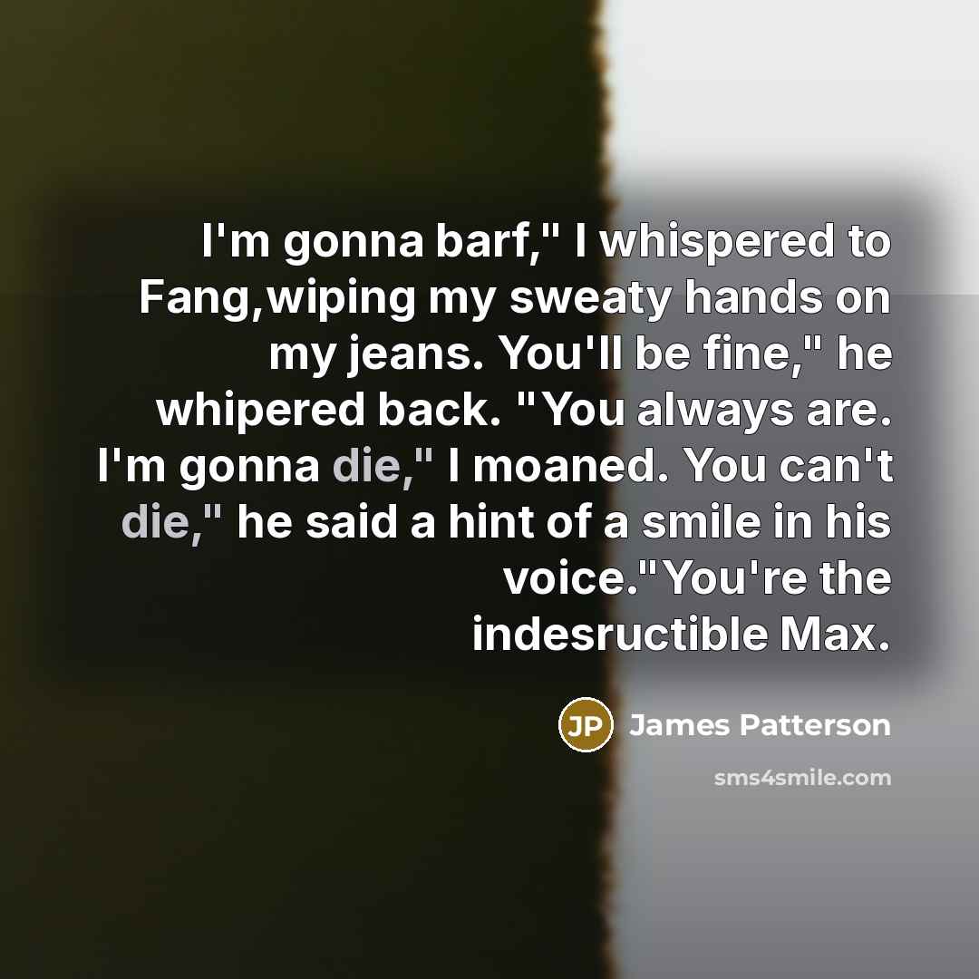 “I'm gonna barf," I whispered to Fang,wiping my sweaty hands…” quote by James Patterson