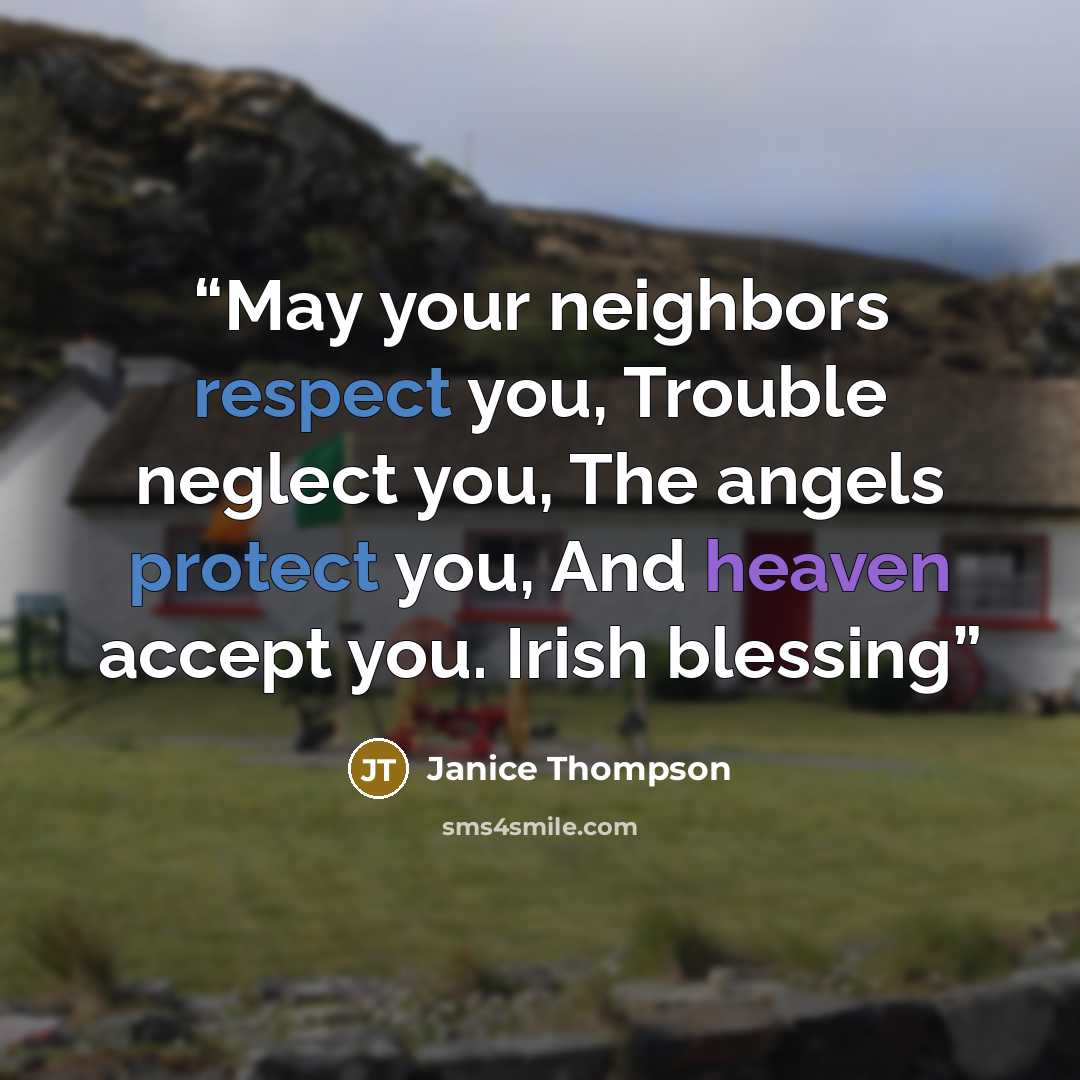 “May your neighbors respect you, Trouble neglect you, The angels protect you, And heaven accept you. Irish blessing” quote by Janice Thompson