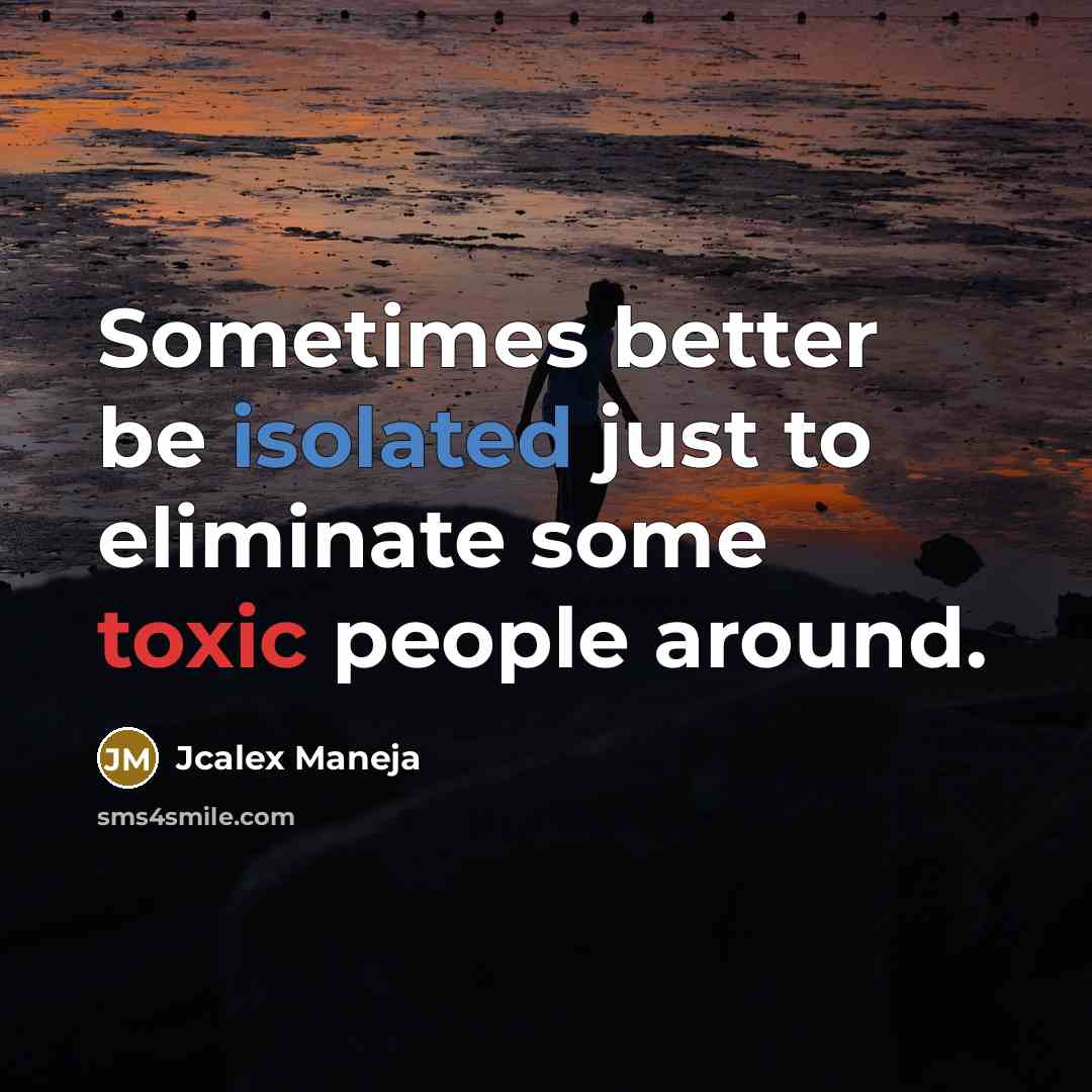 “Sometimes better be isolated just to eliminate some toxic people…” quote by Jcalex Maneja