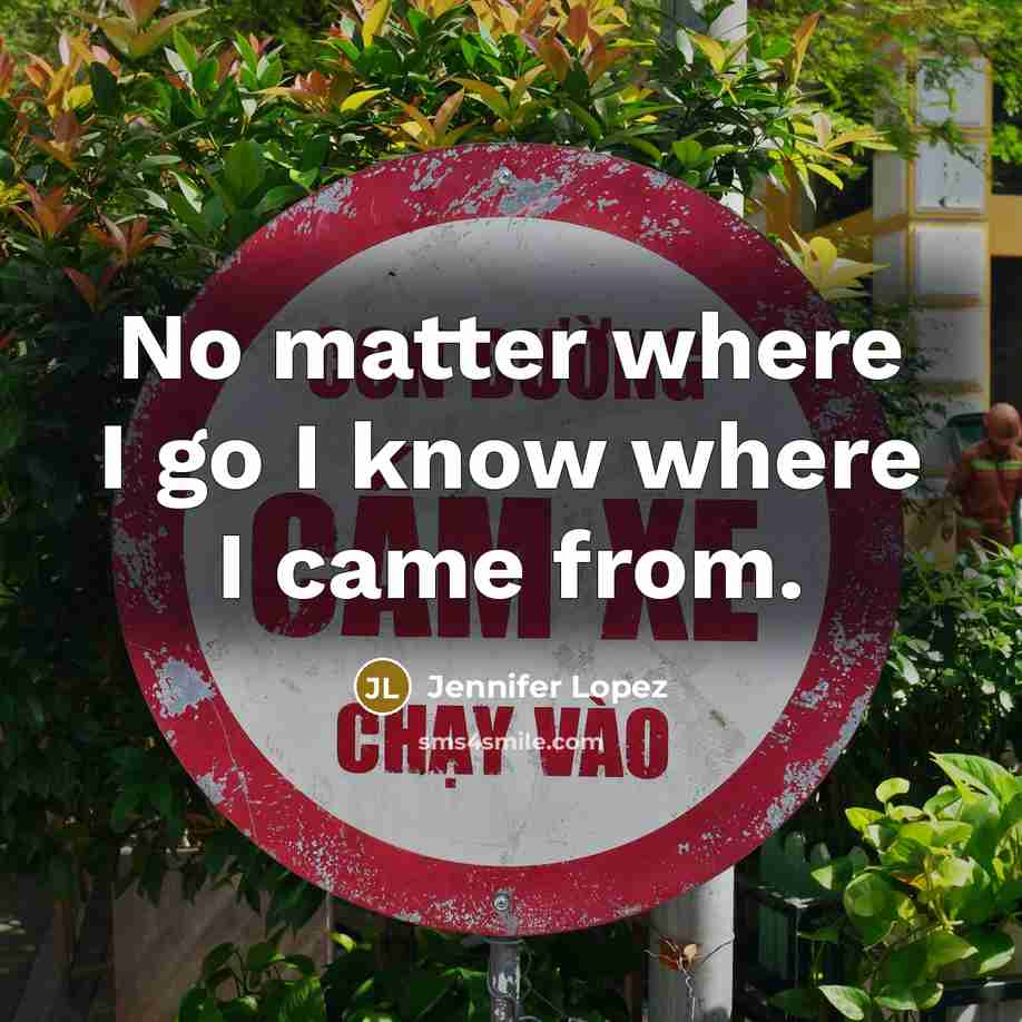 “No matter where I go I know where I came…” quote by Jennifer Lopez