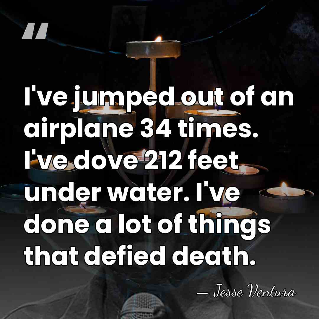 I've jumped out of an airplane 34 times. I've dove 212 feet&hellip; - Jesse Ventura