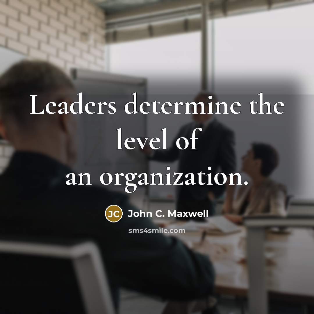 “Leaders determine the level of an organization.…” quote by John C. Maxwell