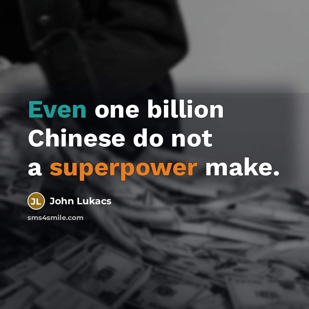 “Even one billion Chinese do not a superpower make.” quote by John Lukacs
