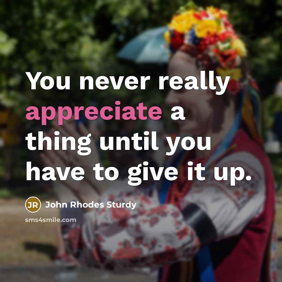 “You never really appreciate a thing until you have to…” quote by John Rhodes Sturdy