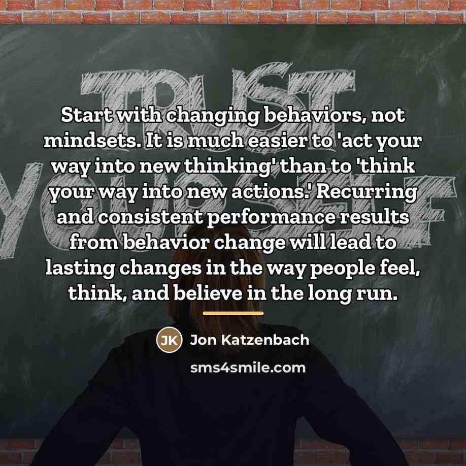 “Start with changing behaviors, not mindsets. It is much easier…” quote by Jon Katzenbach
