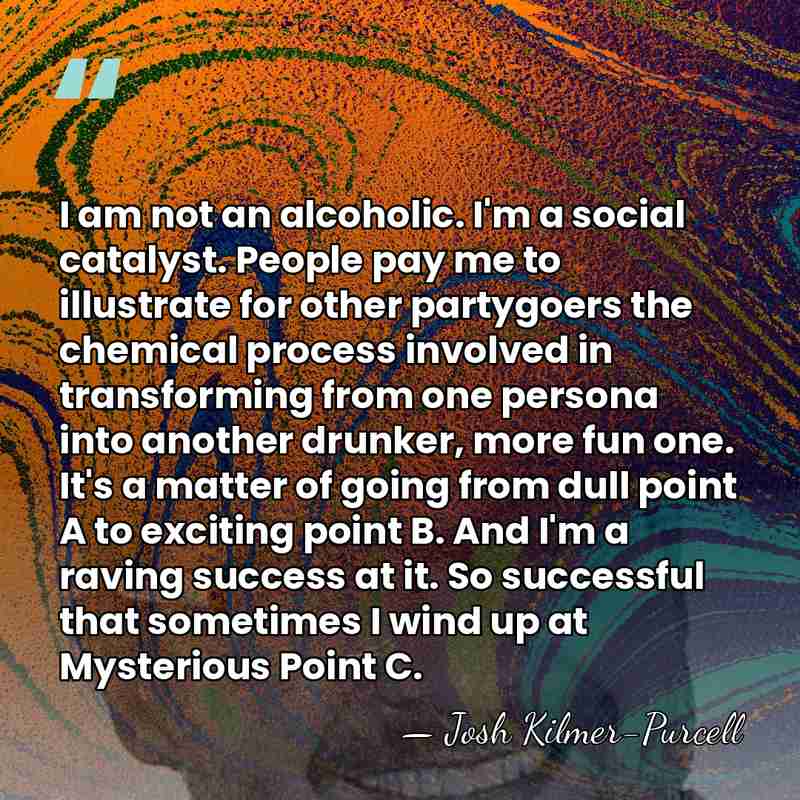 I am not an alcoholic. I'm a social catalyst. People pay me&hellip; - Josh Kilmer-Purcell