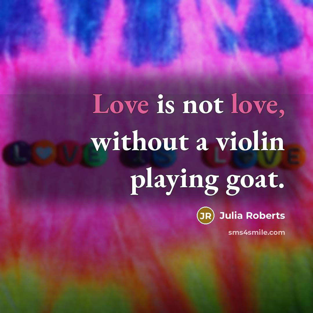 “Love is not love, without a violin playing goat.…” quote by Julia Roberts