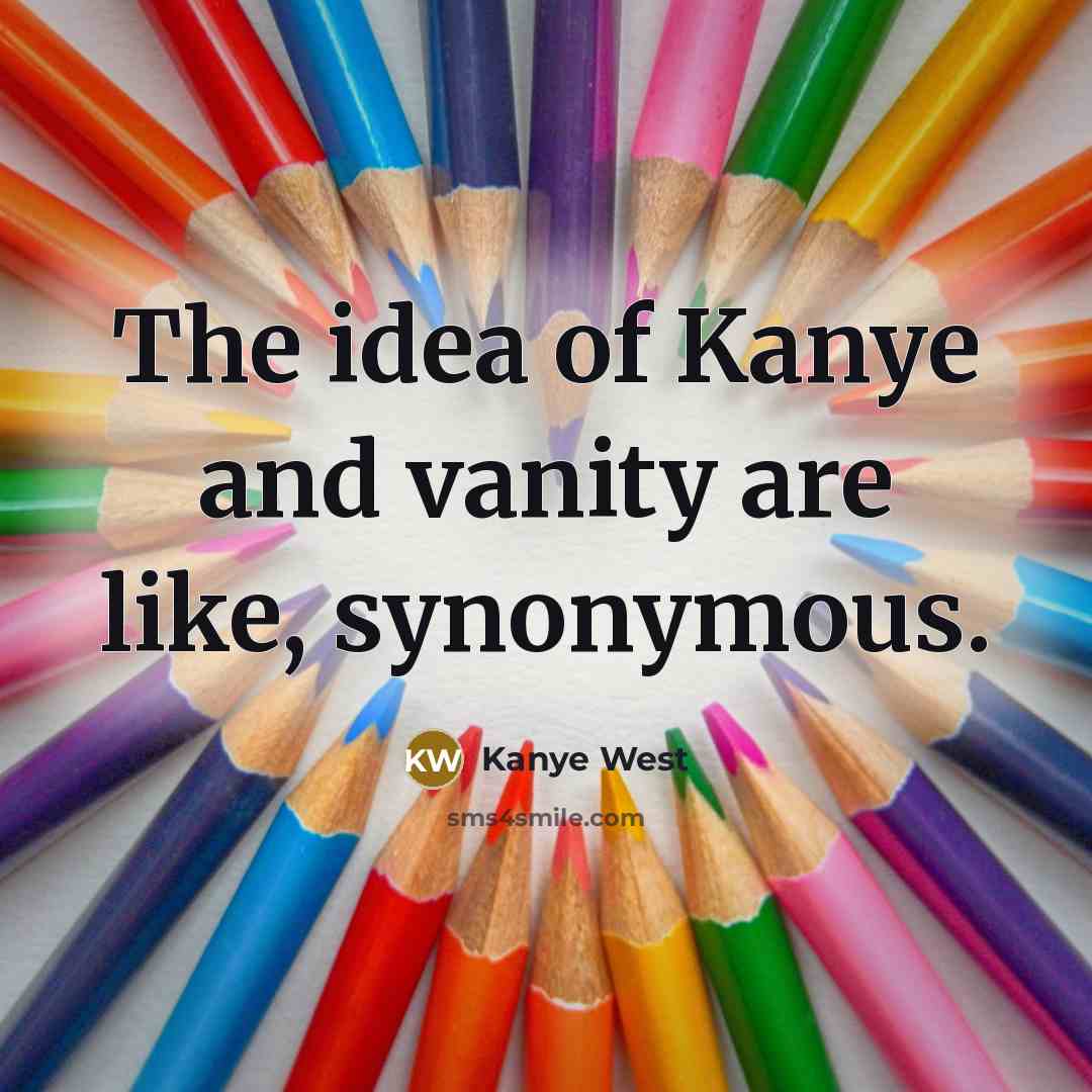 “The idea of Kanye and vanity are like, synonymous.…” quote by Kanye West