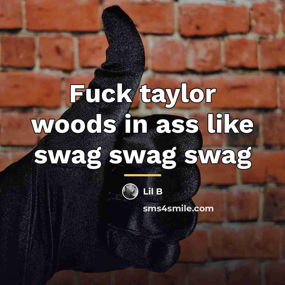 “Fuck taylor woods in ass like swag swag swag…” quote by Lil B