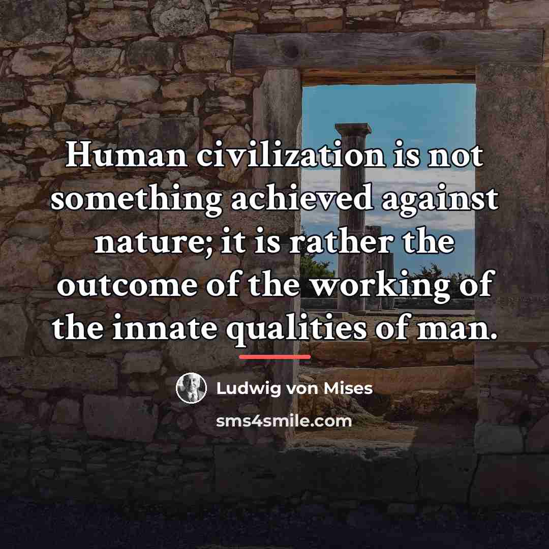 “Human civilization is not something achieved against nature; it is…” quote by Ludwig von Mises