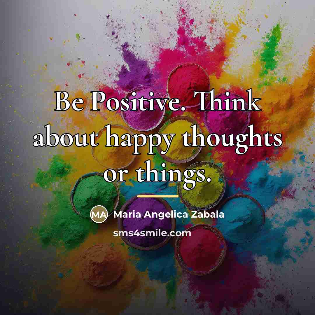 “Be Positive. Think about happy thoughts or things.…” quote by Maria Angelica Zabala
