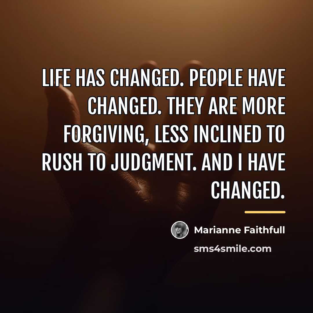 “Life has changed. People have changed. They are more forgiving,…” quote by Marianne Faithfull