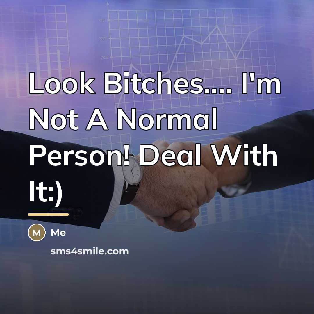 “Look Bitches.... I'm Not A Normal Person! Deal With It:)…” quote by Me