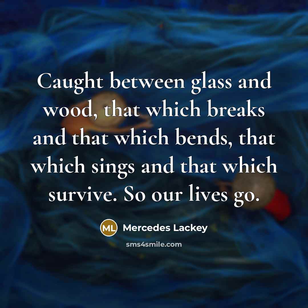 “Caught between glass and wood, that which breaks and that…” quote by Mercedes Lackey