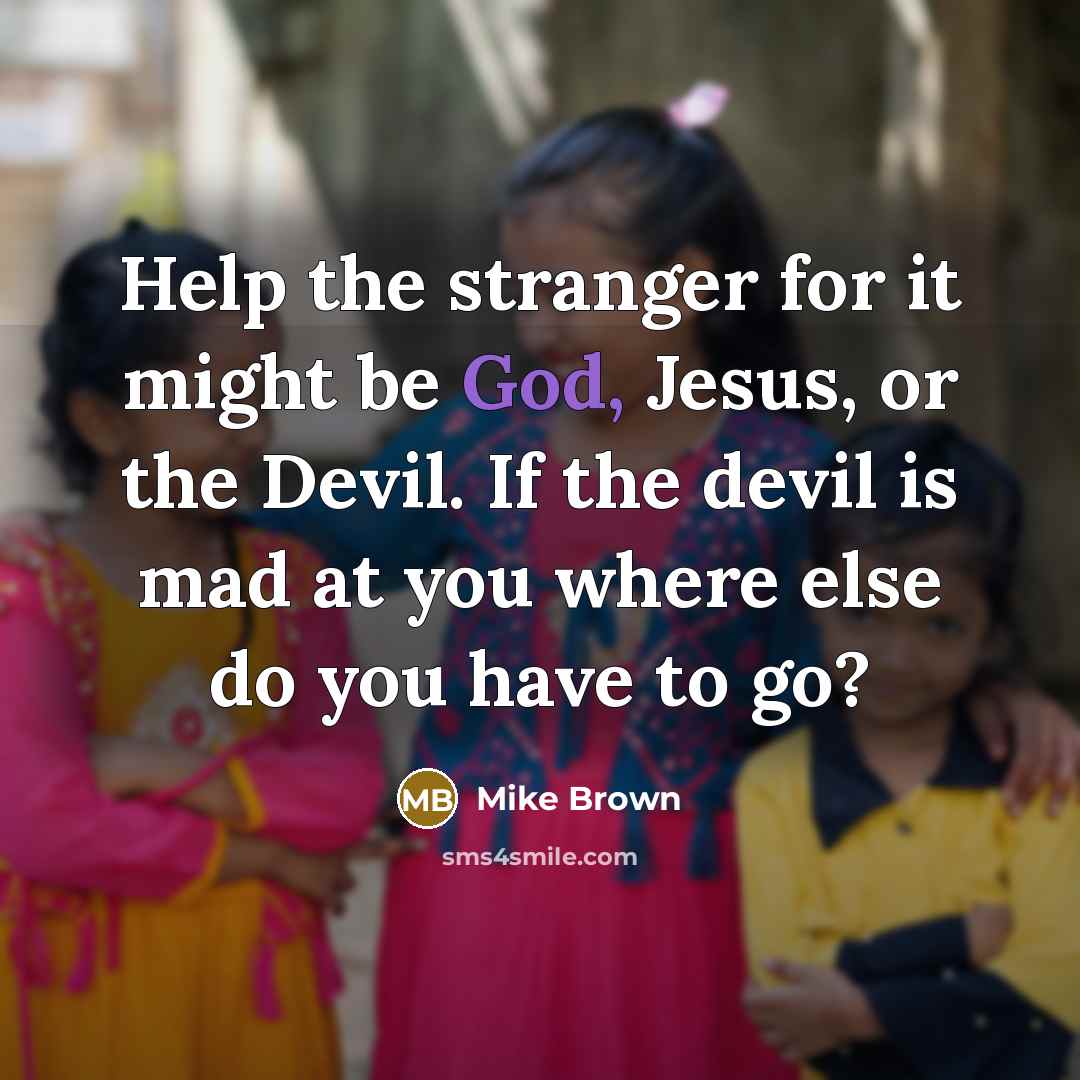 “Help the stranger for it might be God, Jesus, or…” quote by Mike Brown