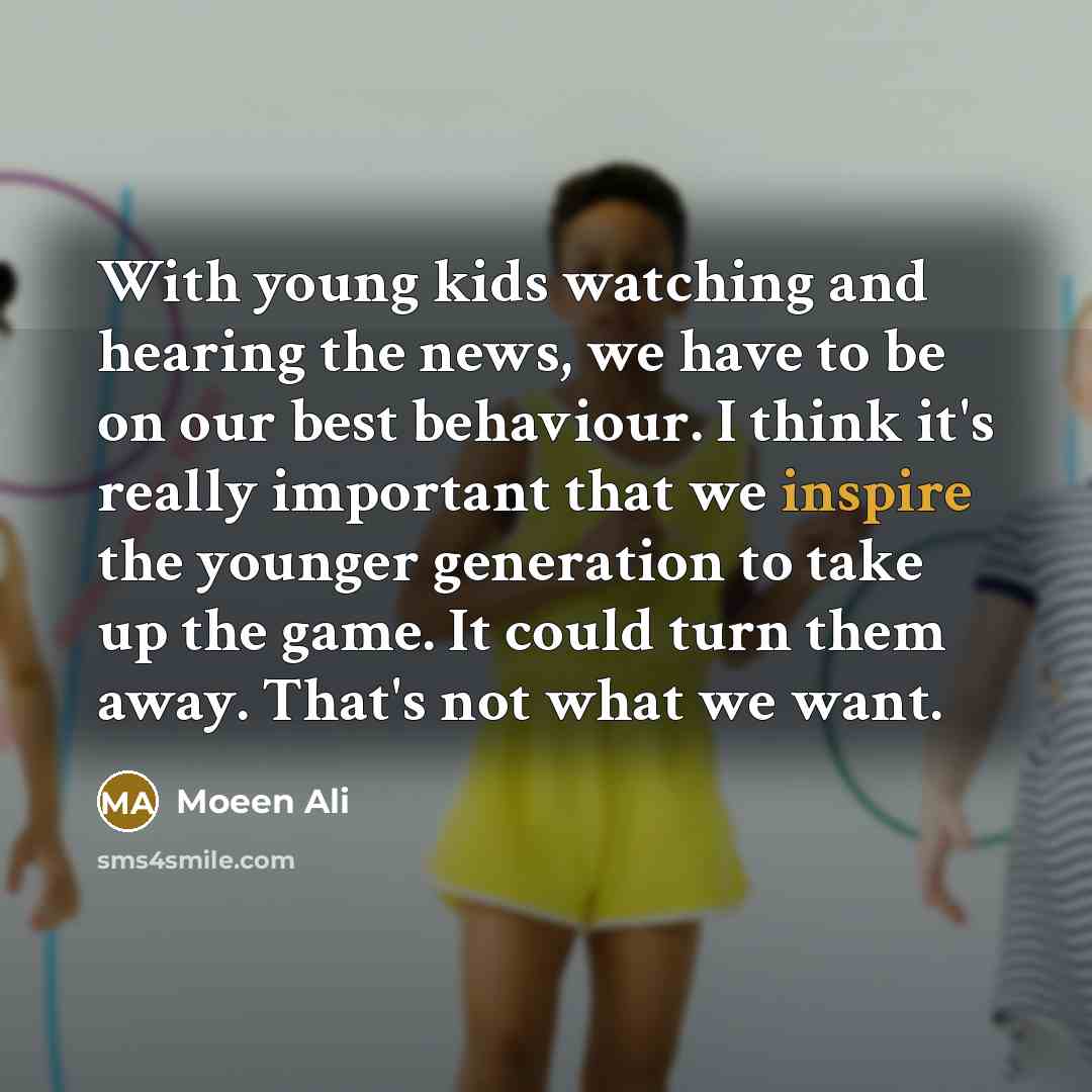 “With young kids watching and hearing the news, we have…” quote by Moeen Ali