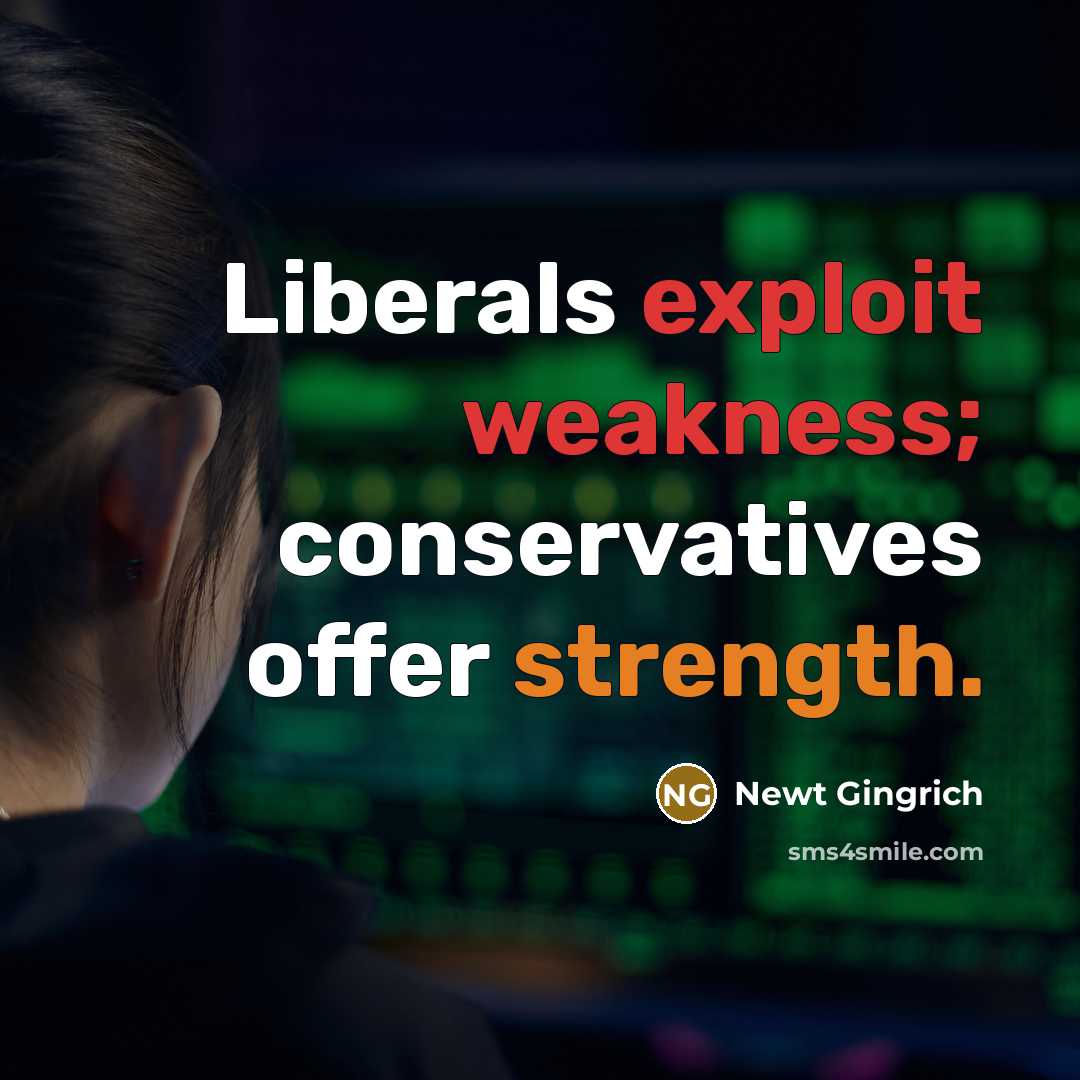 “Liberals exploit weakness; conservatives offer strength.” quote by Newt Gingrich