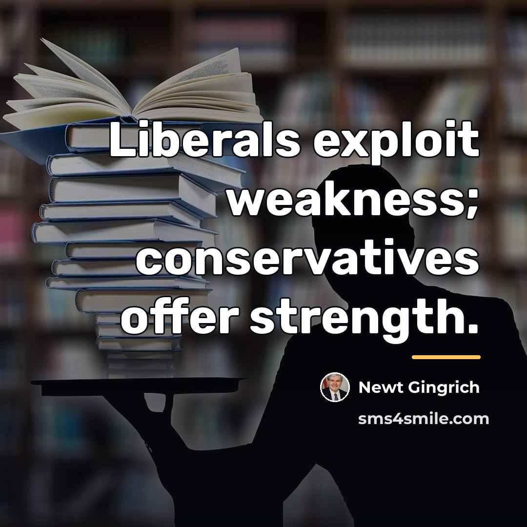 “Liberals exploit weakness; conservatives offer strength.…” quote by Newt Gingrich