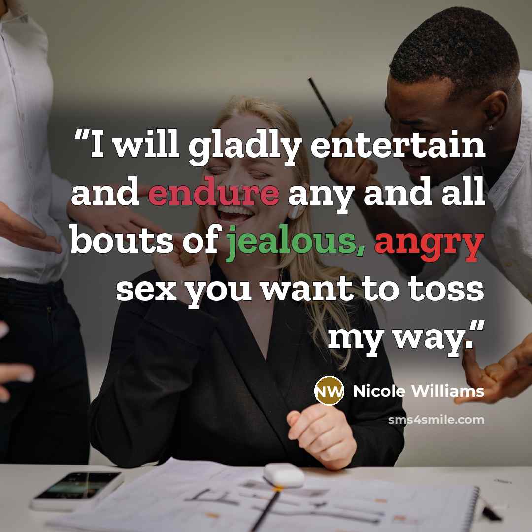 “I will gladly entertain and endure any and all bouts of jealous, angry sex you want to toss my way.” quote by Nicole Williams