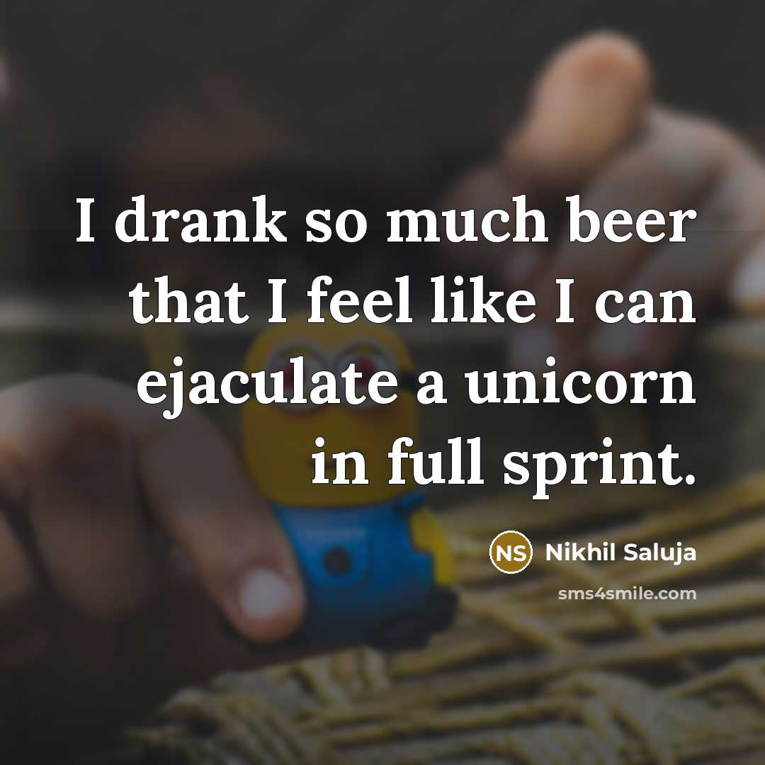 “I drank so much beer that I feel like I can ejaculate a unicorn in full sprint.” quote by Nikhil Saluja