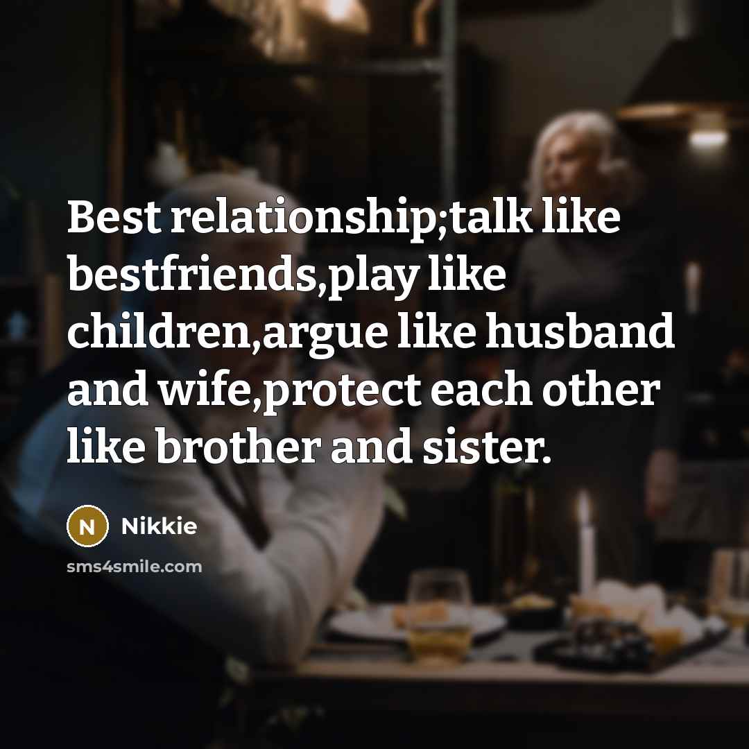 “Best relationship;talk like bestfriends,play like children,argue like husband and wife,protect each other like brother and sister.” quote by Nikkie