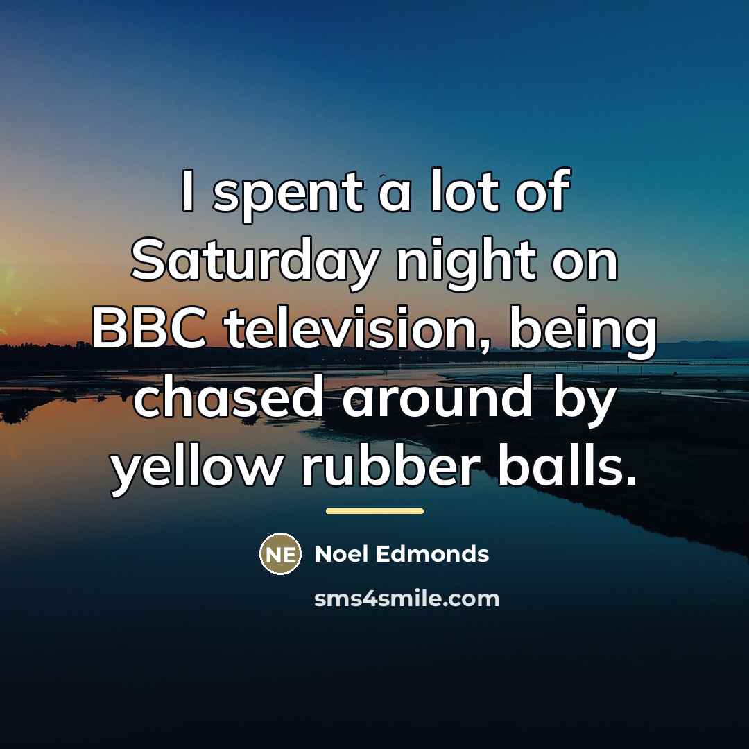 “I spent a lot of Saturday night on BBC television,…” quote by Noel Edmonds