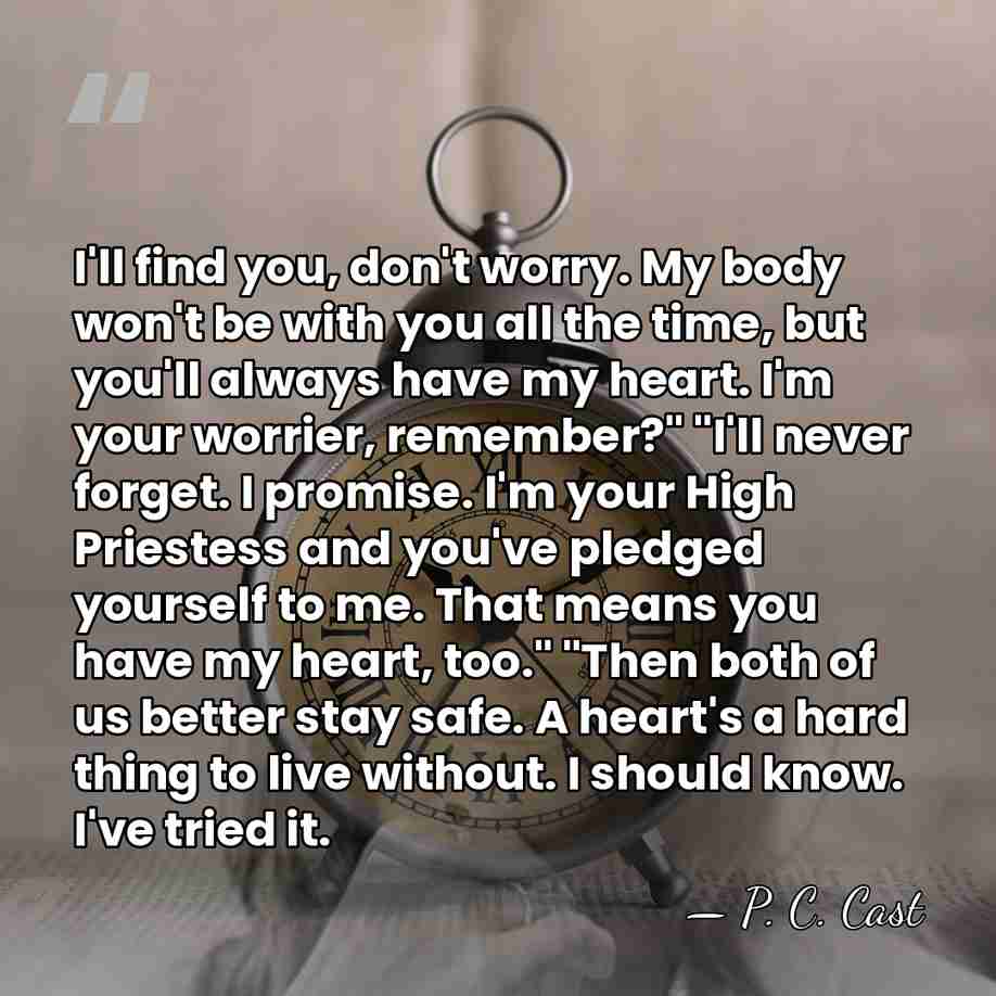 I'll find you, don't worry. My body won't be with you all&hellip; - P. C. Cast