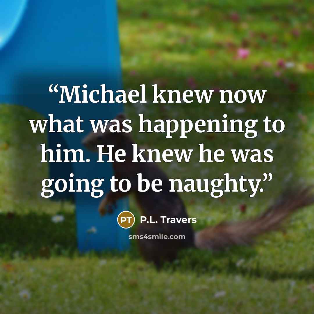 “Michael knew now what was happening to him. He knew he was going to be naughty.” quote by P.L. Travers