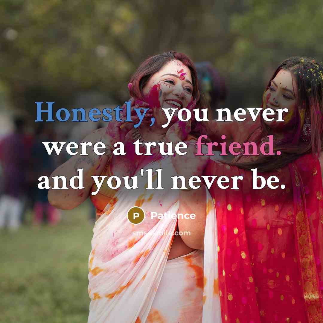 “Honestly, you never were a true friend. and you'll never be.” quote by Patience