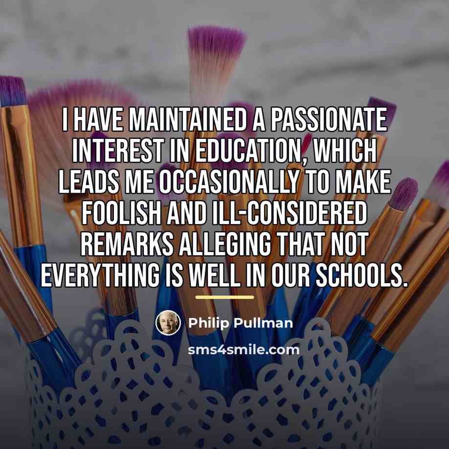 “I have maintained a passionate interest in education, which leads…” quote by Philip Pullman