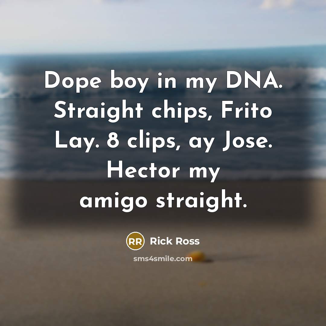 “Dope boy in my DNA. Straight chips, Frito Lay. 8 clips, ay Jose. Hector my amigo straight.” quote by Rick Ross