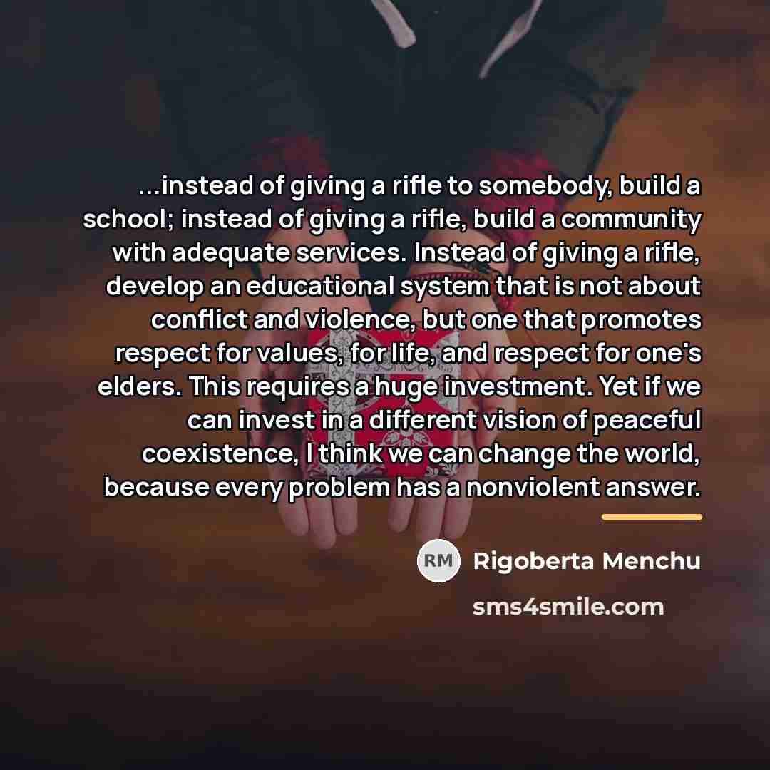 “...instead of giving a rifle to somebody, build a school;…” quote by Rigoberta Menchu
