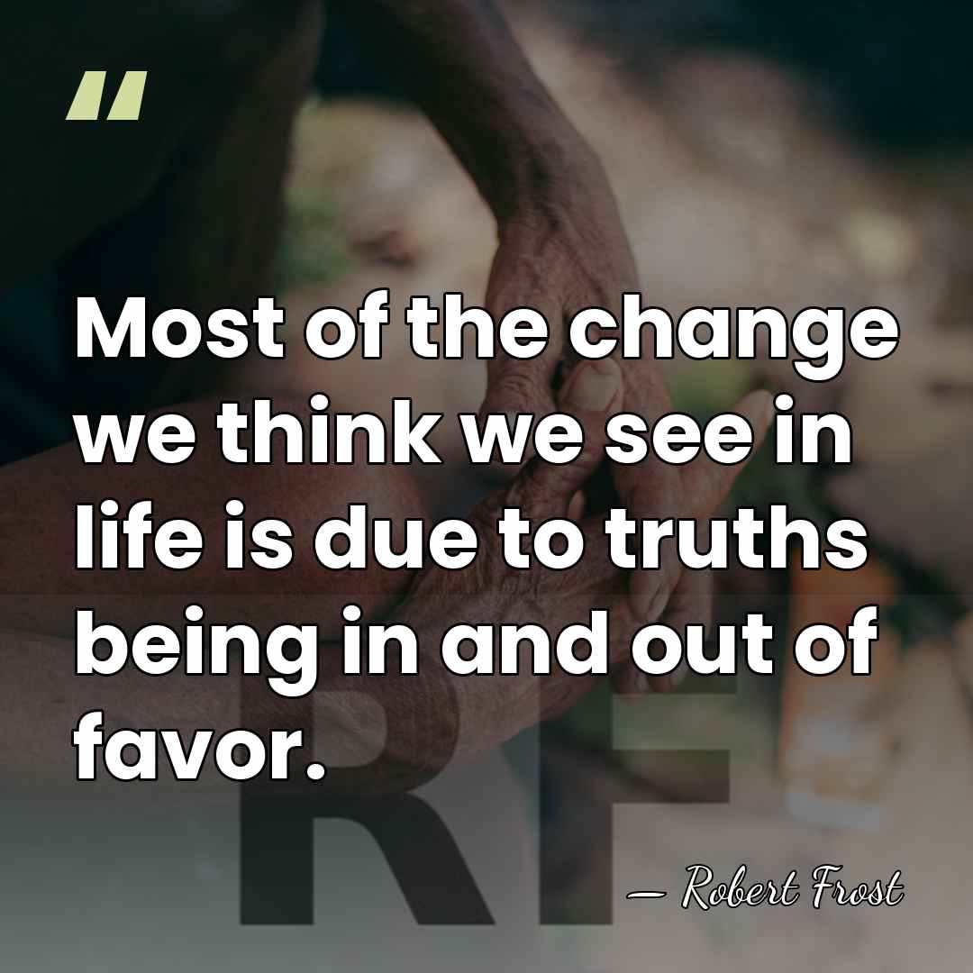 Most of the change we think we see in life is due&hellip; - Robert Frost