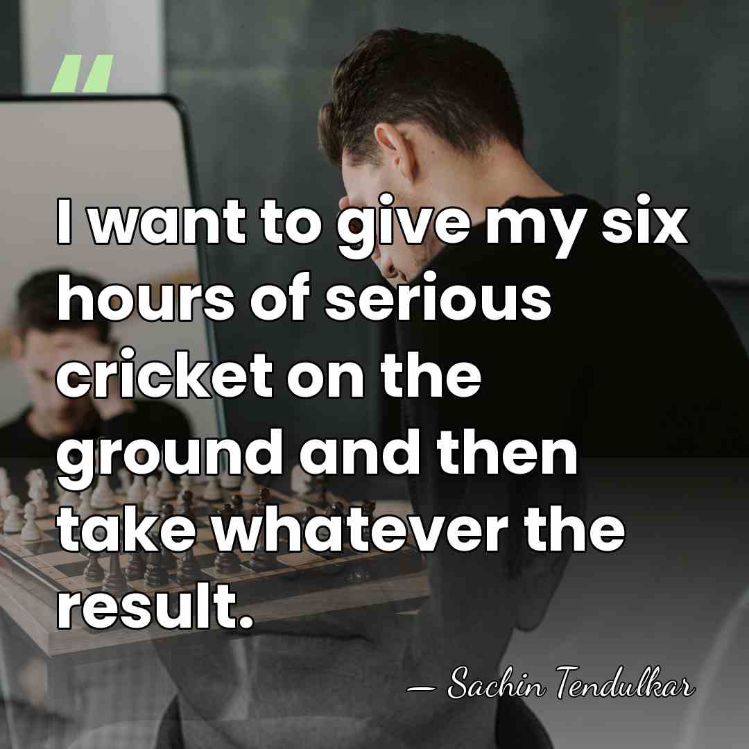 I want to give my six hours of serious cricket on the&hellip; - Sachin Tendulkar
