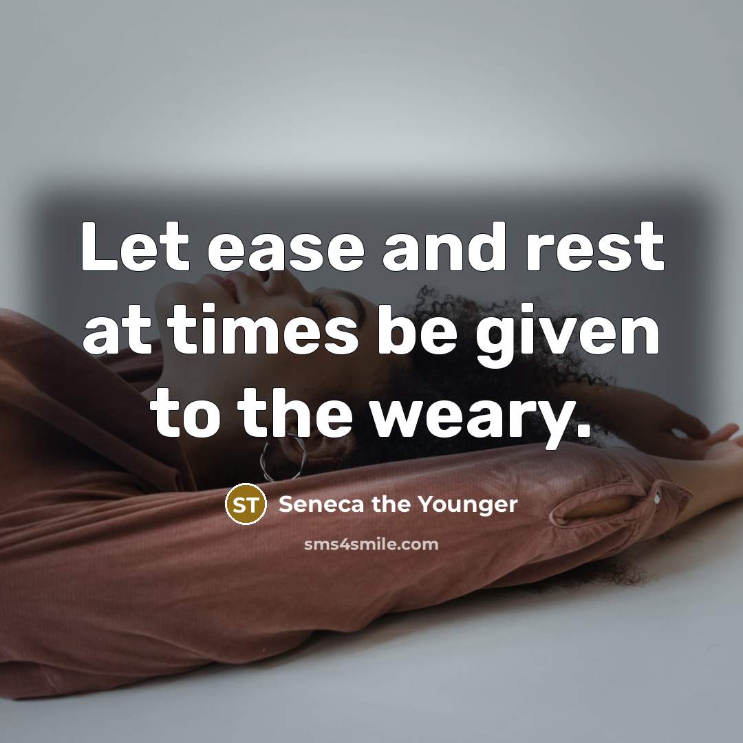 “Let ease and rest at times be given to the…” quote by Seneca the Younger