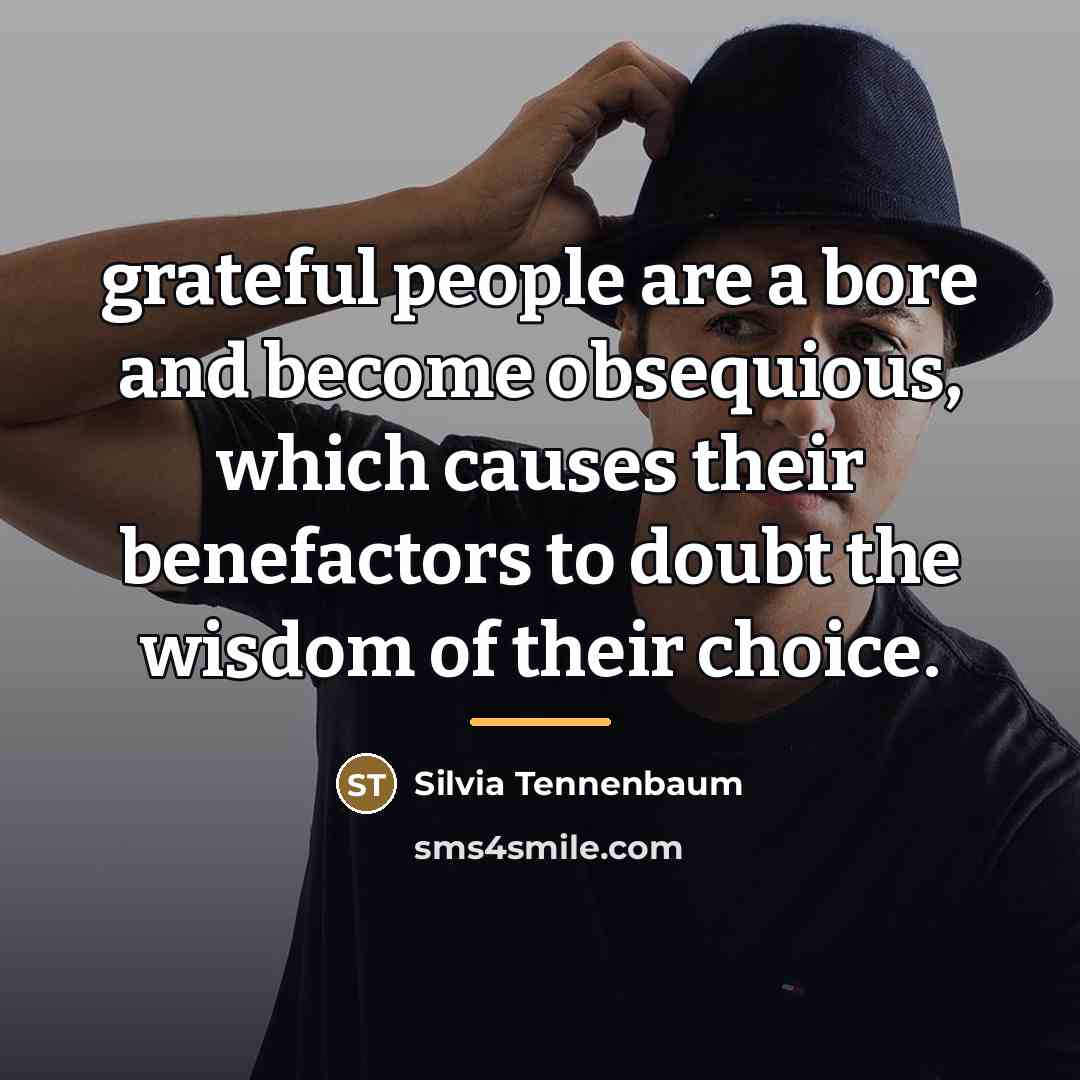 “grateful people are a bore and become obsequious, which causes…” quote by Silvia Tennenbaum