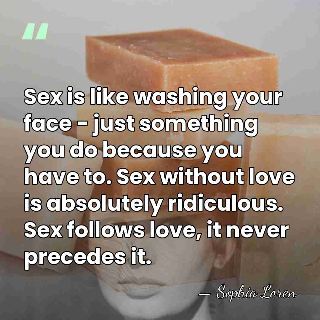 Sex is like washing your face - just something you do because&hellip; - Sophia Loren