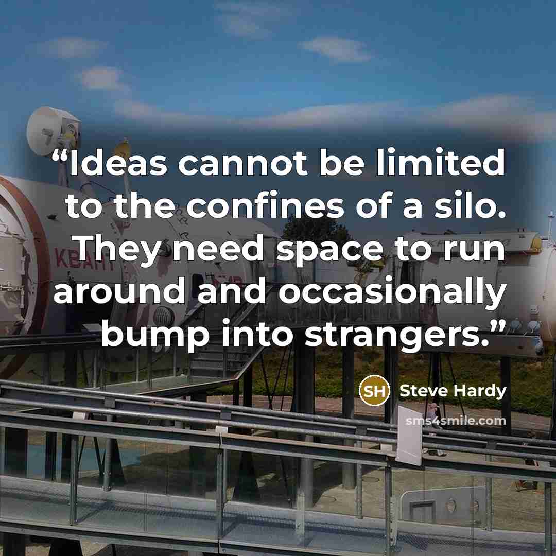 “Ideas cannot be limited to the confines of a silo. They need space to run around and occasionally bump into strangers.” quote by Steve Hardy