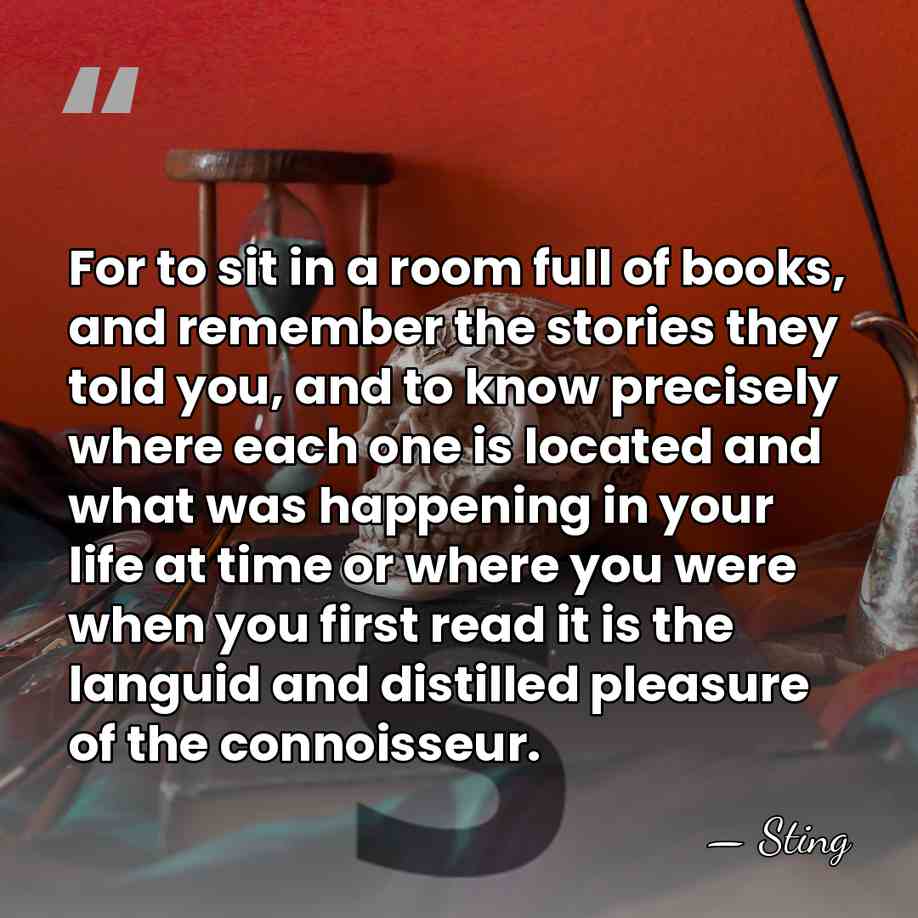 For to sit in a room full of books, and remember the&hellip; - Sting