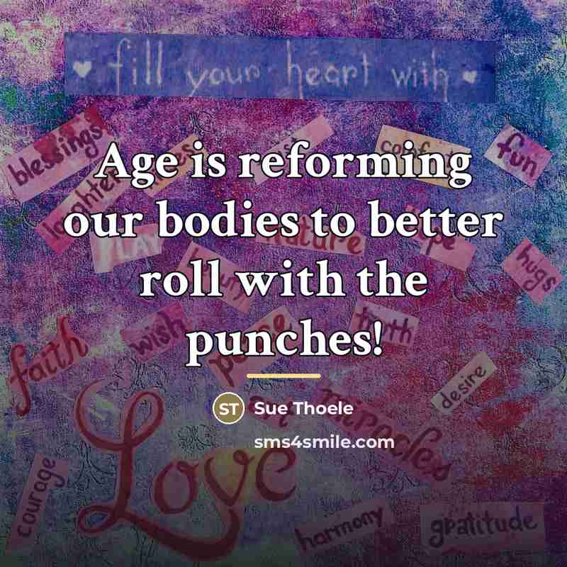 “Age is reforming our bodies to better roll with the…” quote by Sue Thoele