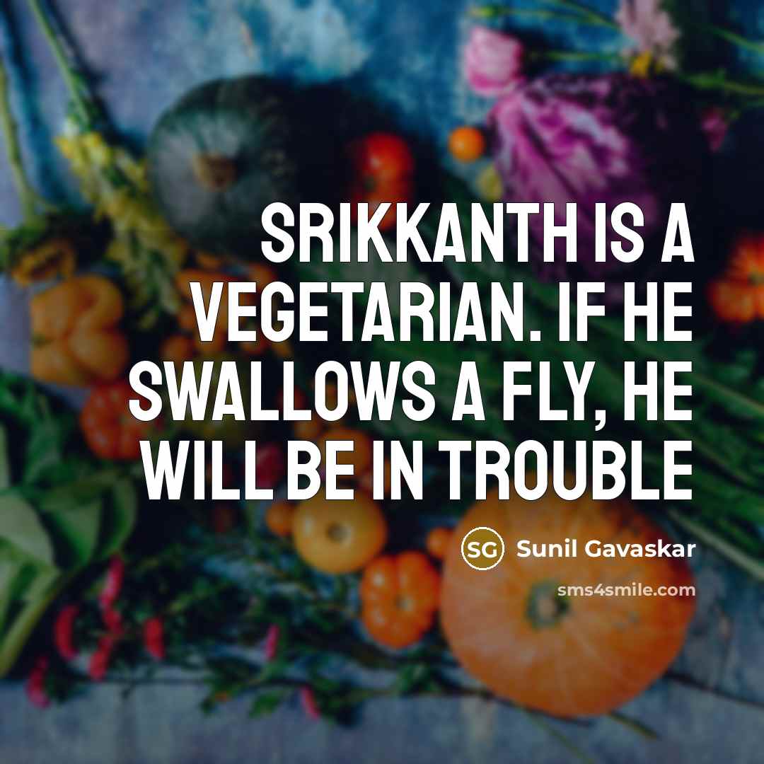 “Srikkanth is a vegetarian. If he swallows a fly, he…” quote by Sunil Gavaskar