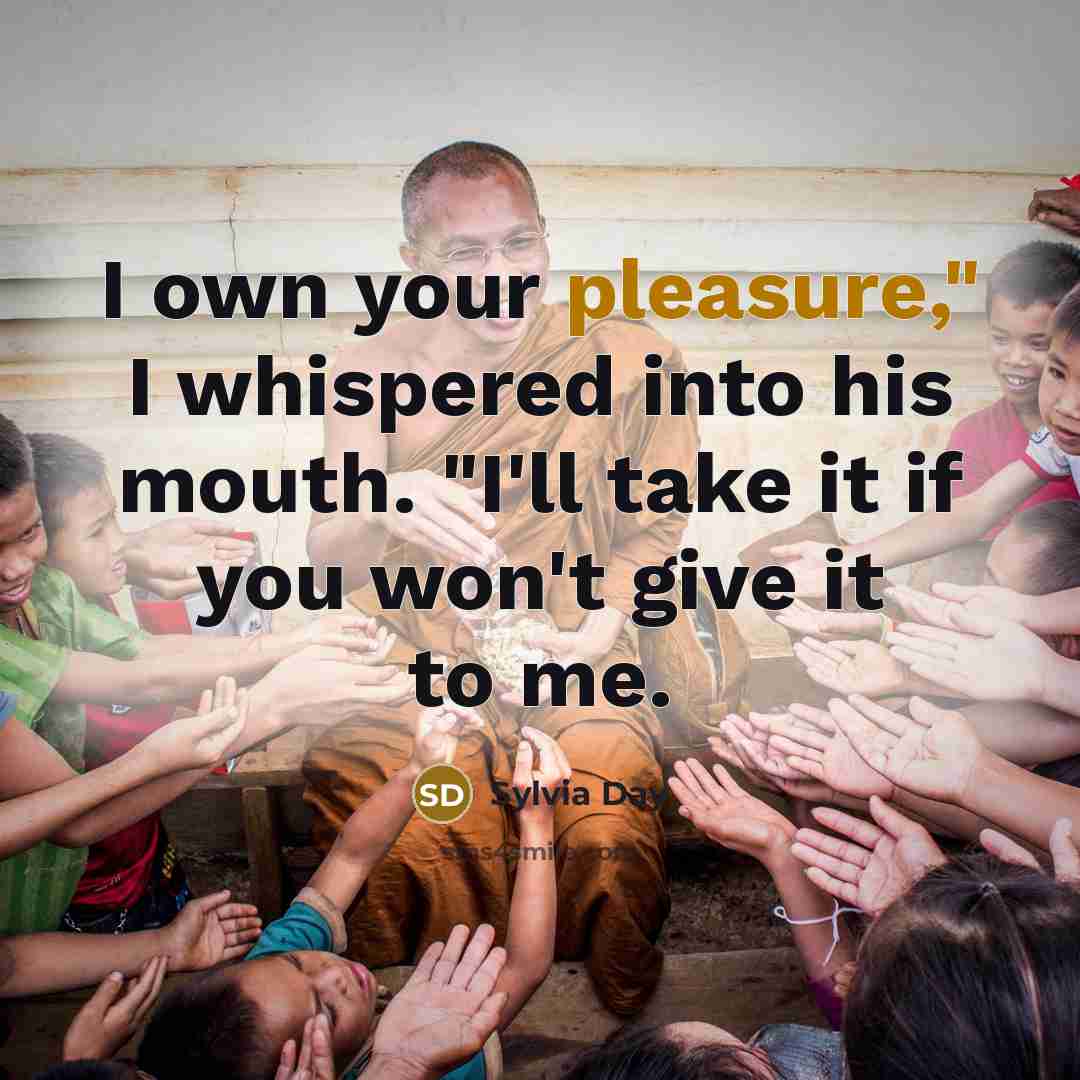“I own your pleasure," I whispered into his mouth. "I'll…” quote by Sylvia Day