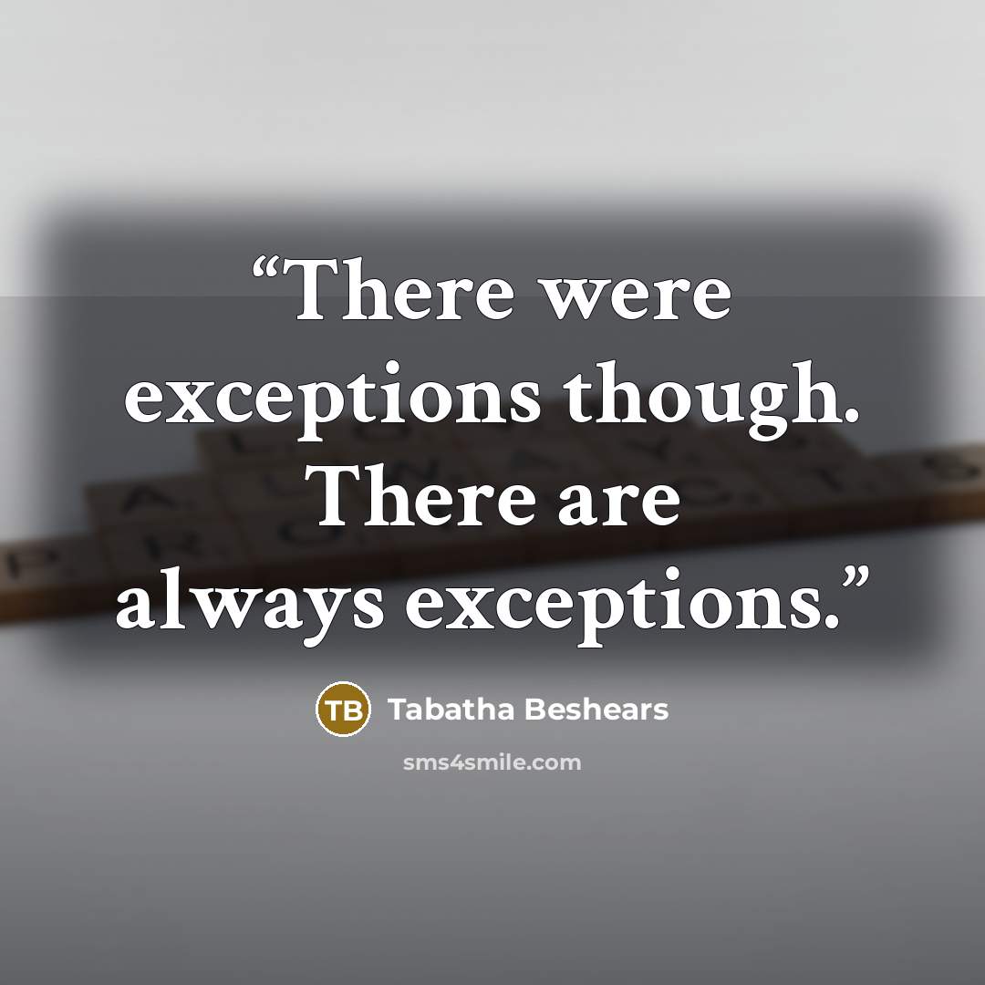 “There were exceptions though. There are always exceptions.” quote by Tabatha Beshears