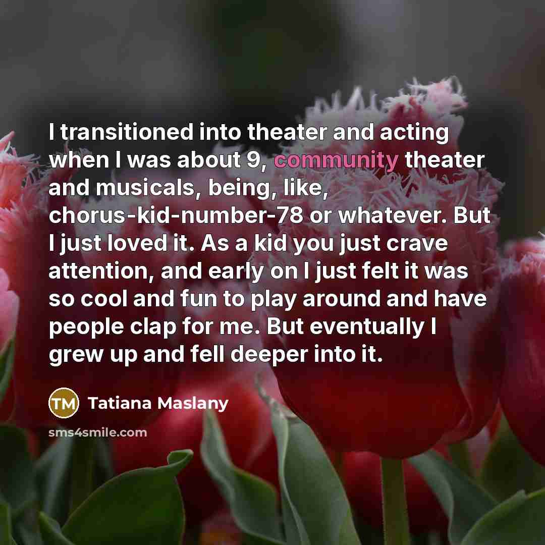 “I transitioned into theater and acting when I was about…” quote by Tatiana Maslany