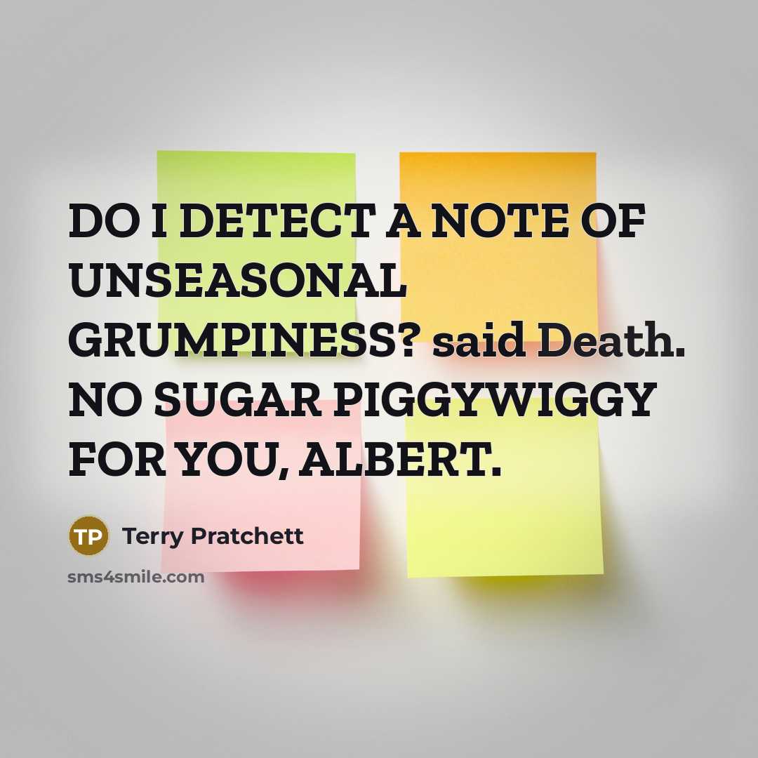 “DO I DETECT A NOTE OF UNSEASONAL GRUMPINESS? said Death.…” quote by Terry Pratchett