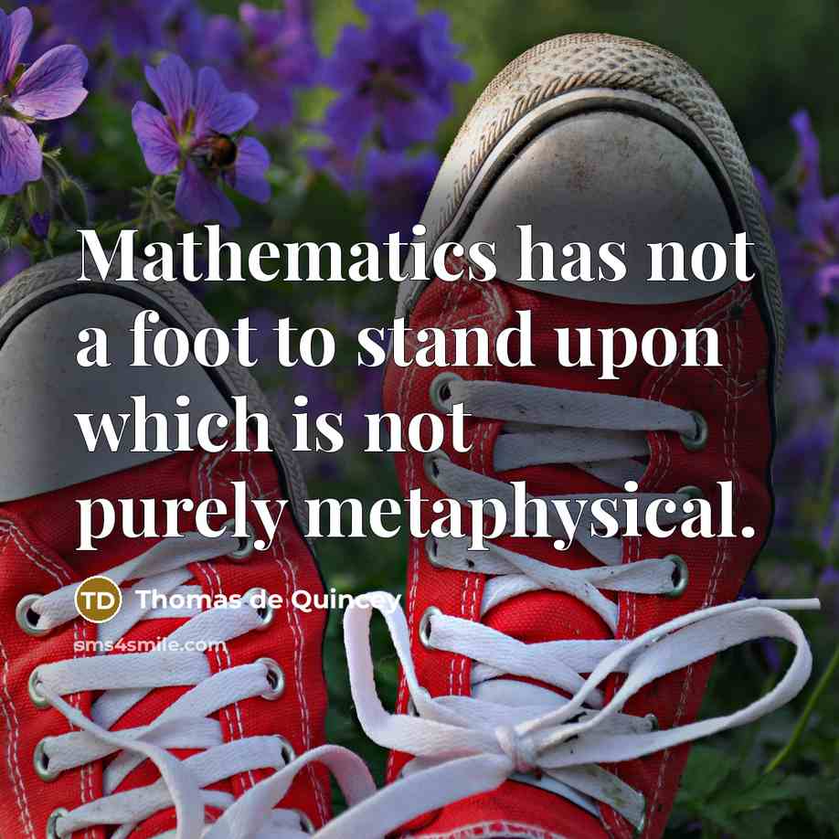 “Mathematics has not a foot to stand upon which is…” quote by Thomas de Quincey