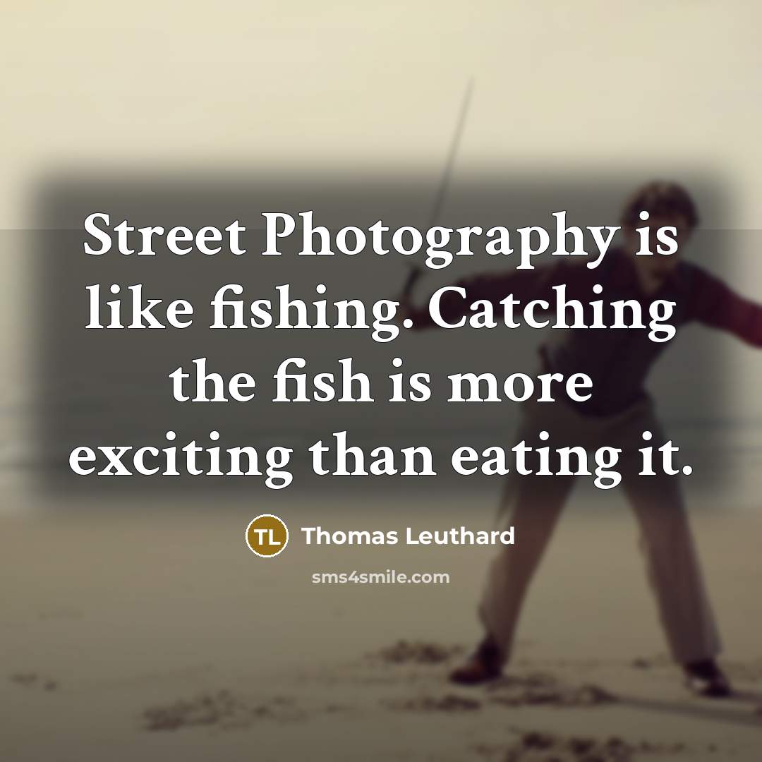 “Street Photography is like fishing. Catching the fish is more…” quote by Thomas Leuthard