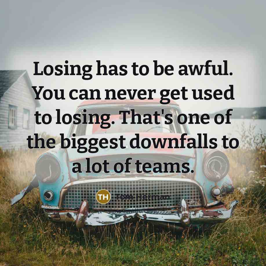 “Losing has to be awful. You can never get used…” quote by Tom Herman