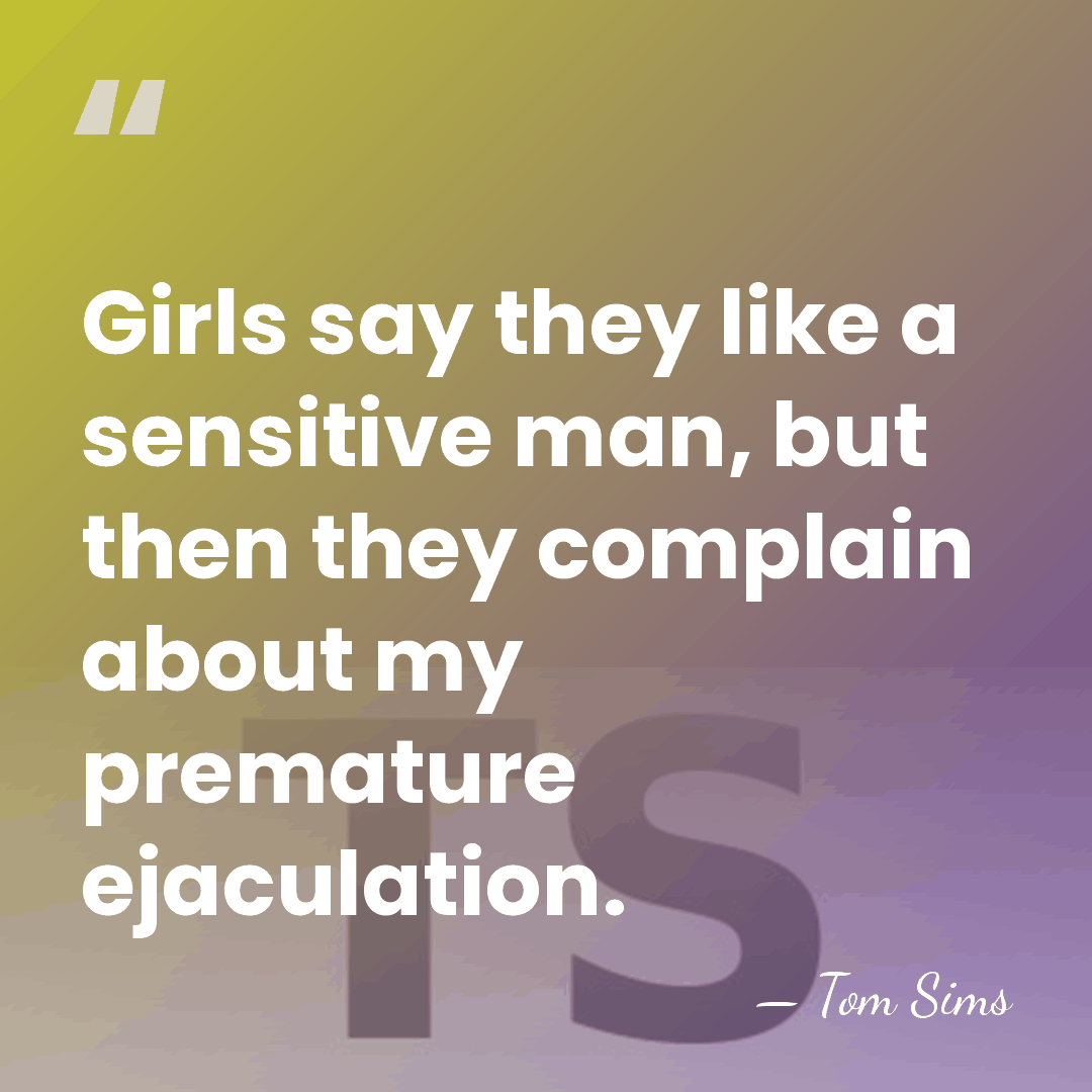 Girls say they like a sensitive man, but then they complain about&hellip; - Tom Sims
