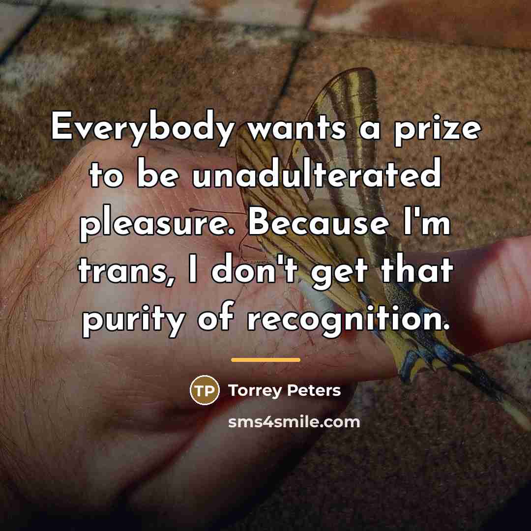 “Everybody wants a prize to be unadulterated pleasure. Because I'm…” quote by Torrey Peters
